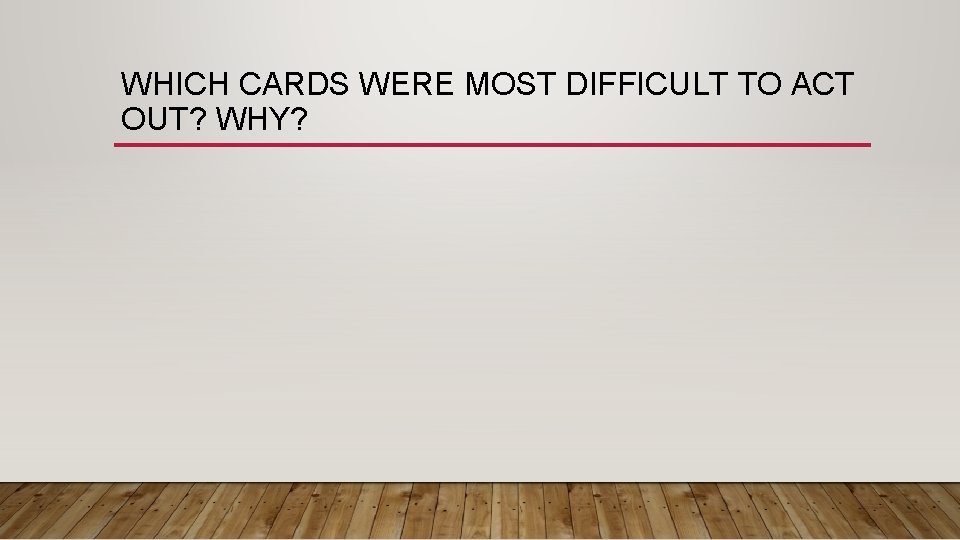 WHICH CARDS WERE MOST DIFFICULT TO ACT OUT? WHY? 