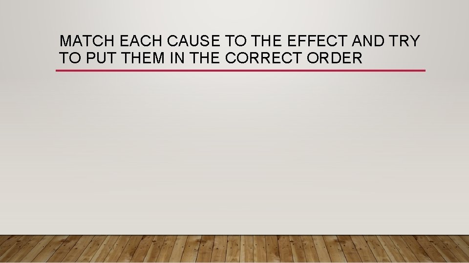 MATCH EACH CAUSE TO THE EFFECT AND TRY TO PUT THEM IN THE CORRECT