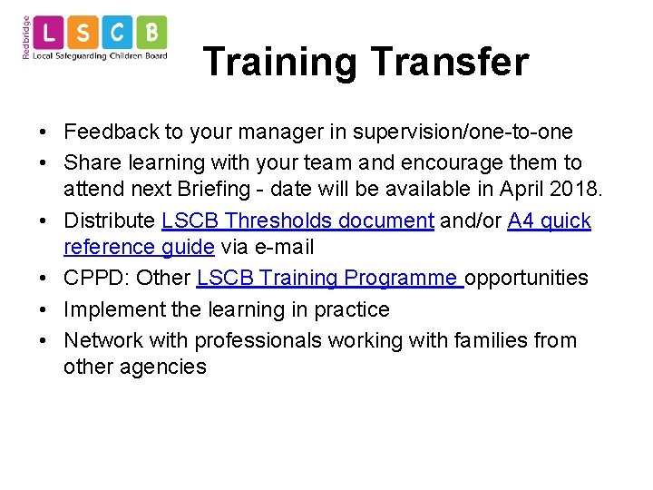 Training Transfer • Feedback to your manager in supervision/one-to-one • Share learning with your
