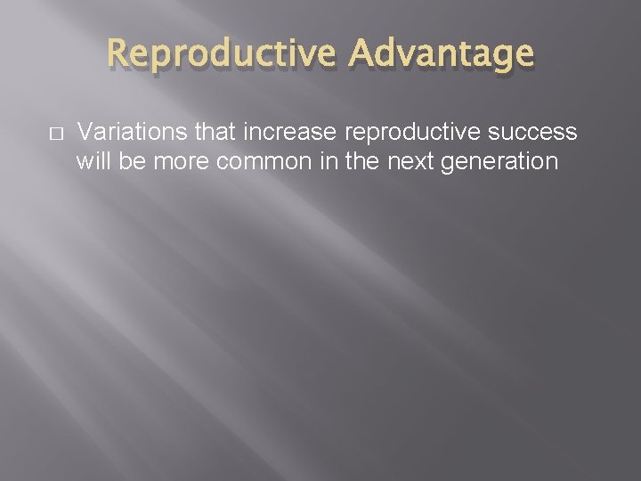 Reproductive Advantage � Variations that increase reproductive success will be more common in the