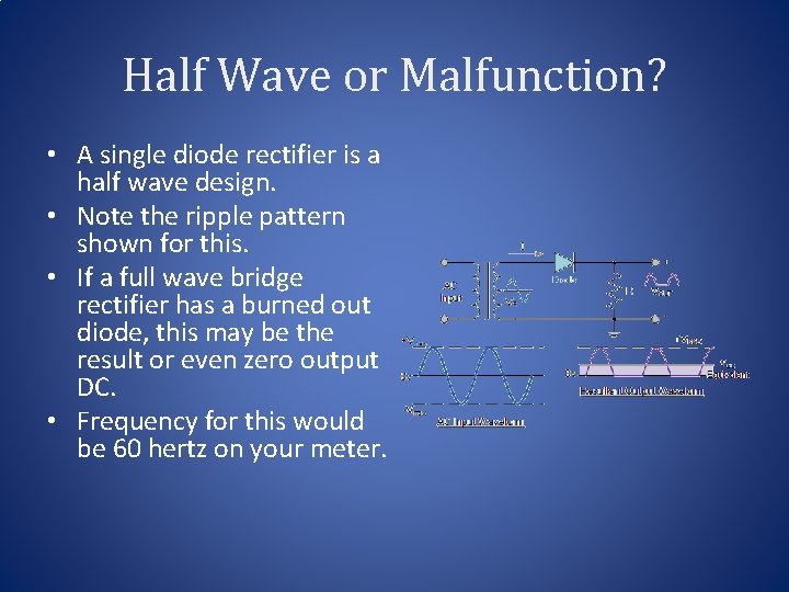 Half Wave or Malfunction? • A single diode rectifier is a half wave design.