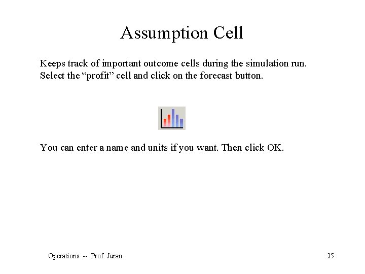 Assumption Cell Keeps track of important outcome cells during the simulation run. Select the