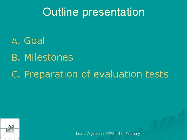 Outline presentation A. Goal B. Milestones C. Preparation of evaluation tests Leafy Vegetables, WP