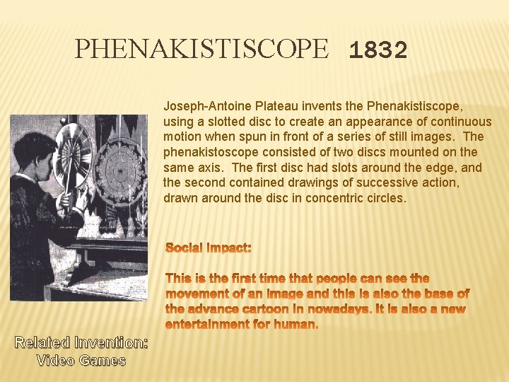 PHENAKISTISCOPE 1832 Joseph-Antoine Plateau invents the Phenakistiscope, using a slotted disc to create an