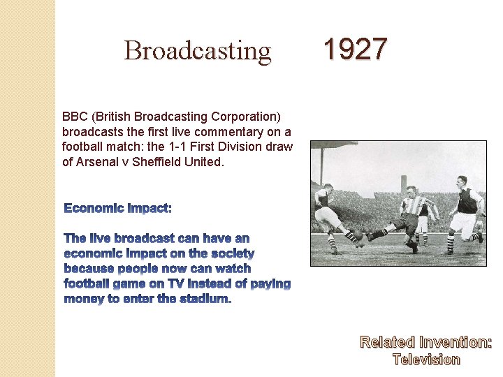 Broadcasting 1927 BBC (British Broadcasting Corporation) broadcasts the first live commentary on a football