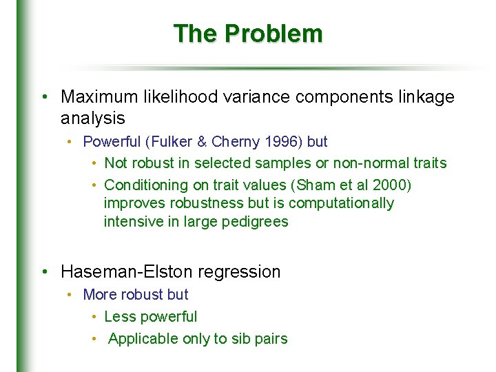 The Problem • Maximum likelihood variance components linkage analysis • Powerful (Fulker & Cherny