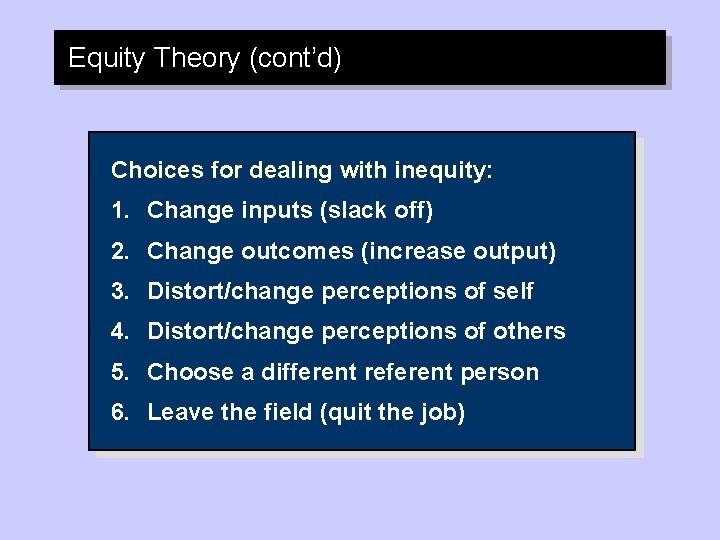 Equity Theory (cont’d) Choices for dealing with inequity: 1. Change inputs (slack off) 2.