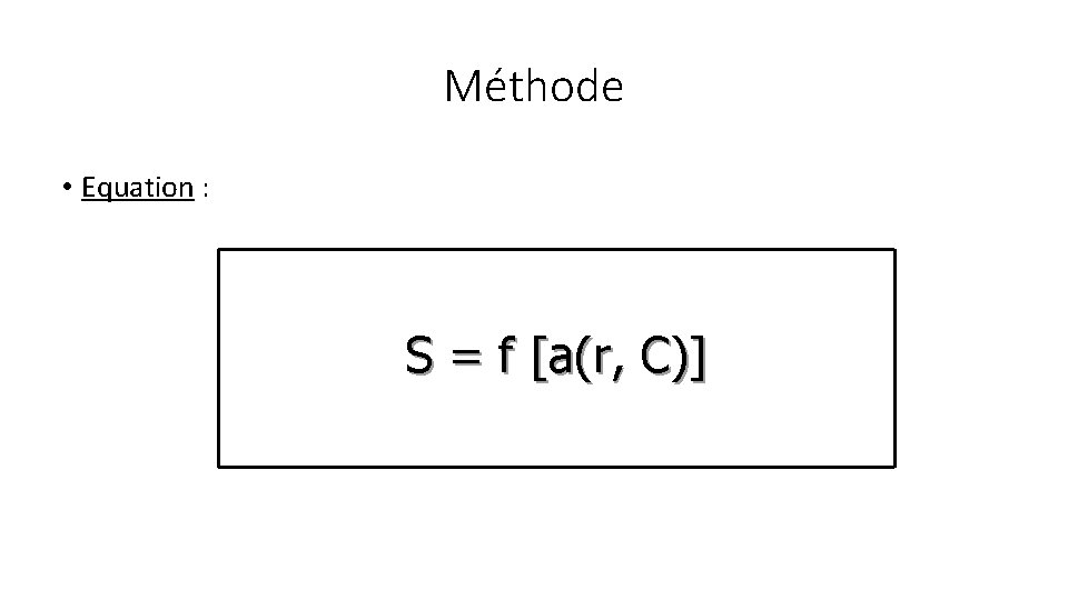 Méthode • Equation : S = f [a(r, C)] 
