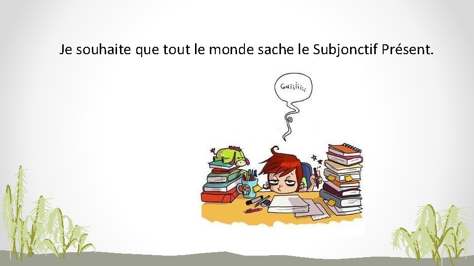 Je souhaite que tout le monde sache le Subjonctif Présent. 