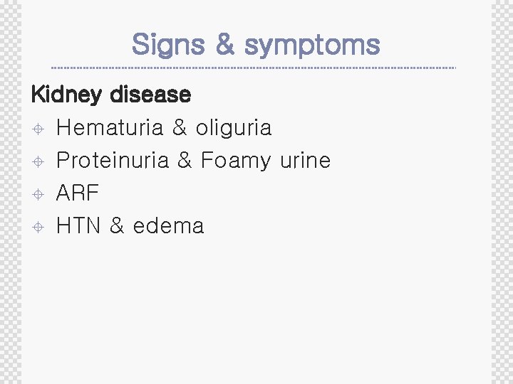 Signs & symptoms Kidney disease ± Hematuria & oliguria ± Proteinuria & Foamy urine