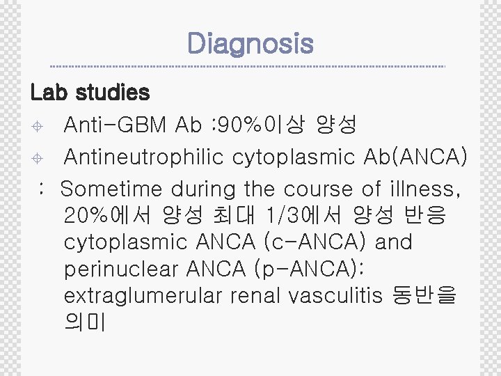 Diagnosis Lab studies ± Anti-GBM Ab : 90%이상 양성 ± Antineutrophilic cytoplasmic Ab(ANCA) :