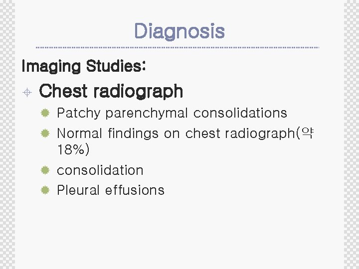 Diagnosis Imaging Studies: ± Chest radiograph ® Patchy parenchymal consolidations ® Normal findings on