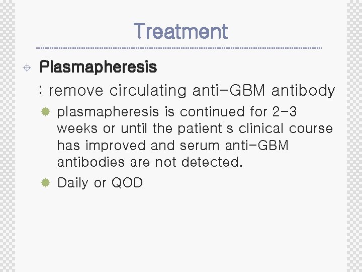 Treatment ± Plasmapheresis : remove circulating anti-GBM antibody ® plasmapheresis is continued for 2
