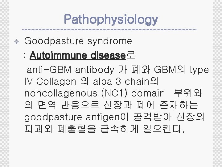 Pathophysiology ± Goodpasture syndrome : Autoimmune disease로 anti-GBM antibody 가 폐와 GBM의 type IV