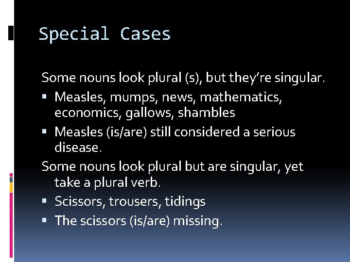 Special Cases Some nouns look plural (s), but they’re singular. Measles, mumps, news, mathematics,