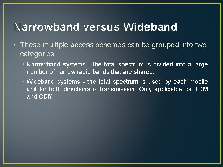 Narrowband versus Wideband • These multiple access schemes can be grouped into two categories:
