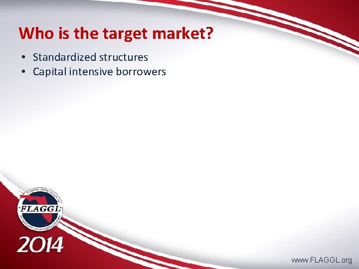 Who is the target market? • Standardized structures • Capital intensive borrowers www. FLAGGL.