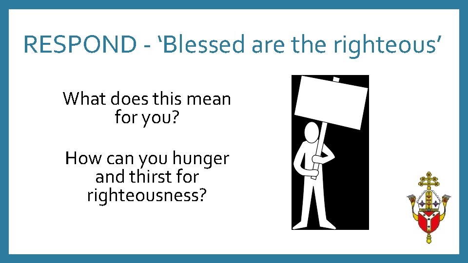 RESPOND - ‘Blessed are the righteous’ What does this mean for you? How can