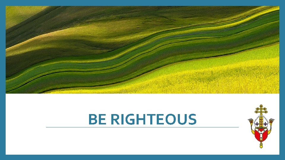 BE RIGHTEOUS 