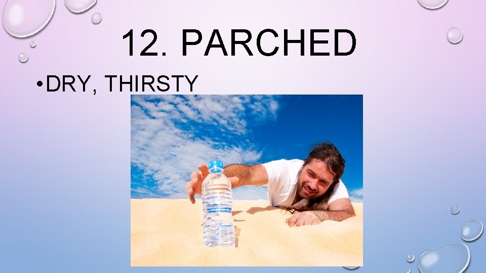 12. PARCHED • DRY, THIRSTY 