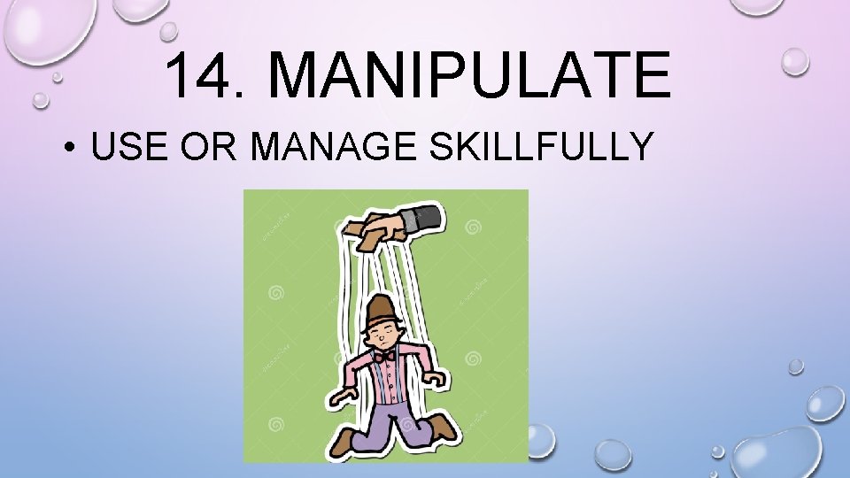 14. MANIPULATE • USE OR MANAGE SKILLFULLY 