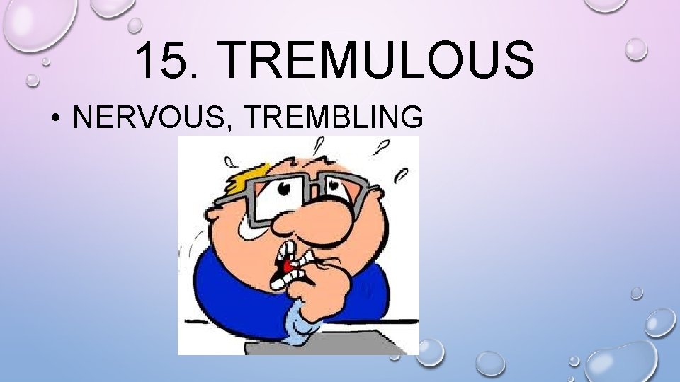 15. TREMULOUS • NERVOUS, TREMBLING 
