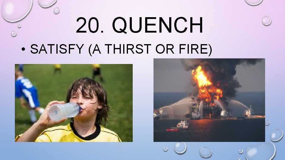 20. QUENCH • SATISFY (A THIRST OR FIRE) 