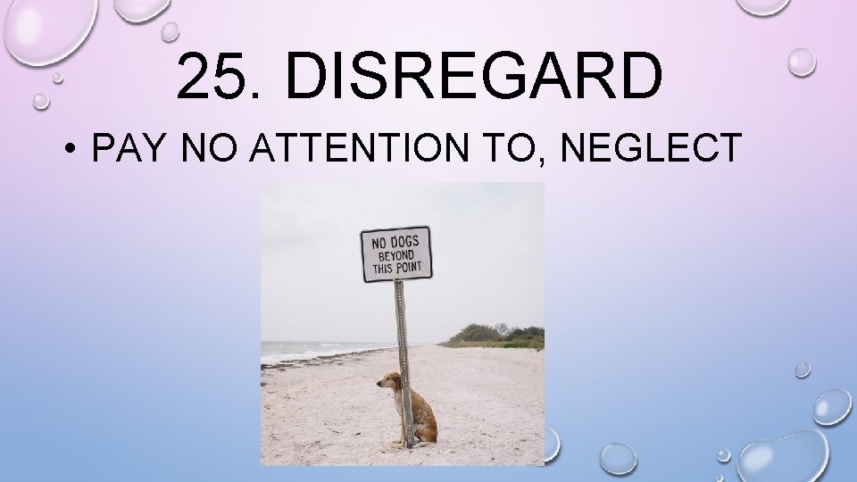 25. DISREGARD • PAY NO ATTENTION TO, NEGLECT 