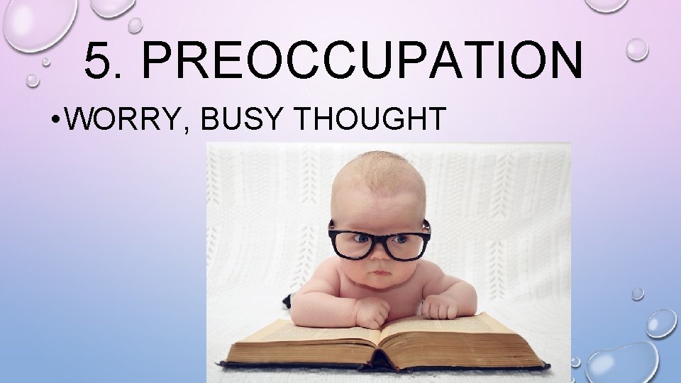 5. PREOCCUPATION • WORRY, BUSY THOUGHT 