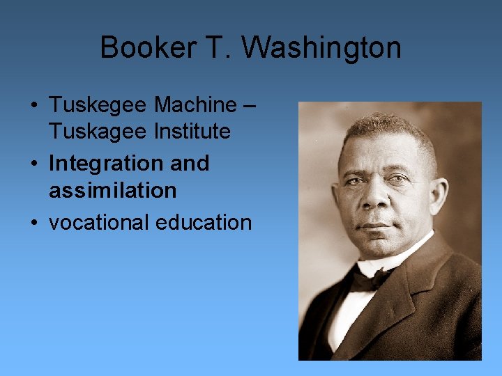 Booker T. Washington • Tuskegee Machine – Tuskagee Institute • Integration and assimilation •