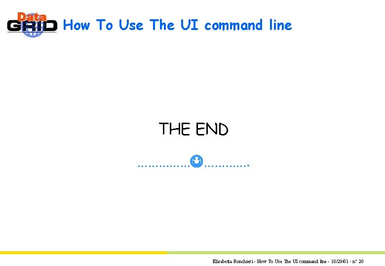 How To Use The UI command line THE END ……………. Elisabetta Ronchieri - How How To Use The UI command line THE END ……………. Elisabetta Ronchieri - How