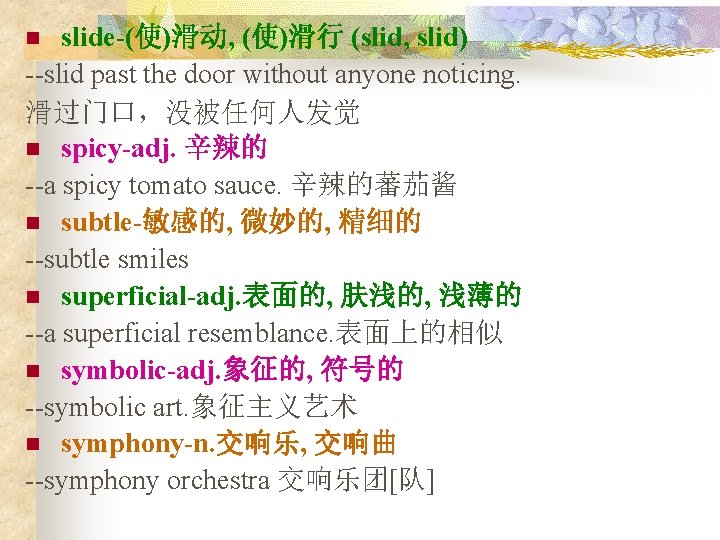 slide-(使)滑动, (使)滑行 (slid, slid) --slid past the door without anyone noticing. 滑过门口，没被任何人发觉 n spicy-adj.