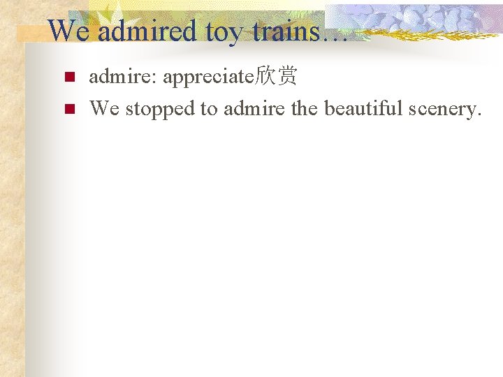 We admired toy trains… n n admire: appreciate欣赏 We stopped to admire the beautiful