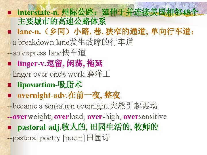 interstate-n. 州际公路：延伸于并连接美国相邻 48个 主要城市的高速公路体系 n lane-n. （乡间）小路, 巷, 狭窄的通道; 单向行车道： --a breakdown lane发生故障的行车道 --an