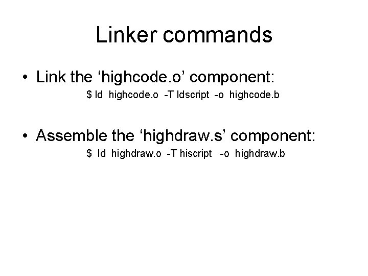 Linker commands • Link the ‘highcode. o’ component: $ ld highcode. o -T ldscript