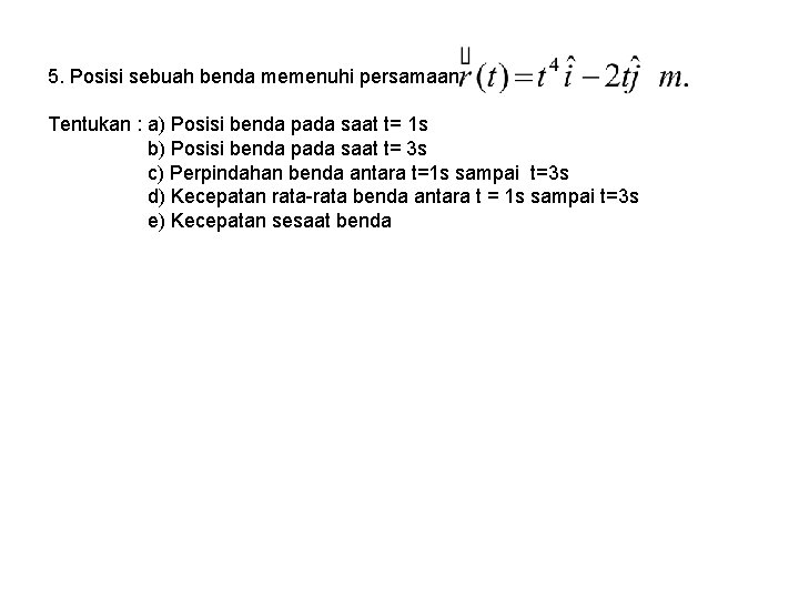 5. Posisi sebuah benda memenuhi persamaan Tentukan : a) Posisi benda pada saat t=