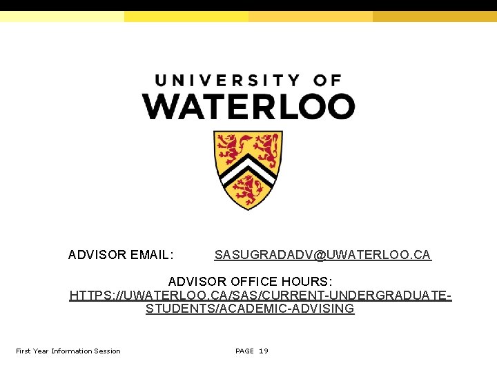 ADVISOR EMAIL: SASUGRADADV@UWATERLOO. CA ADVISOR OFFICE HOURS: HTTPS: //UWATERLOO. CA/SAS/CURRENT-UNDERGRADUATESTUDENTS/ACADEMIC-ADVISING First Year Information Session
