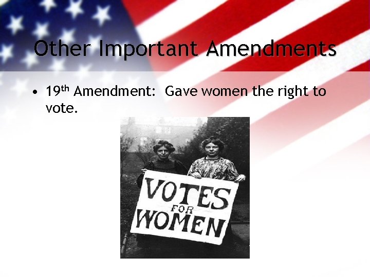 Other Important Amendments • 19 th Amendment: Gave women the right to vote. 