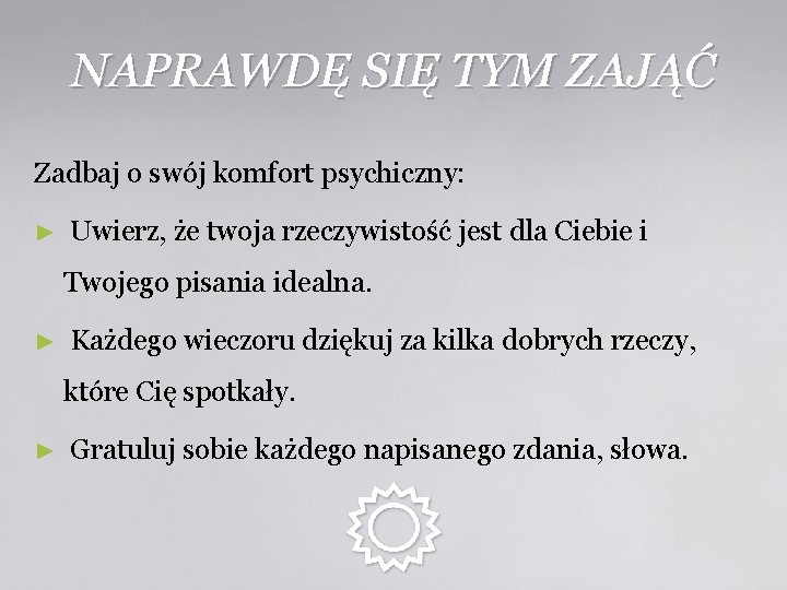 NAPRAWDĘ SIĘ TYM ZAJĄĆ Zadbaj o swój komfort psychiczny: ► Uwierz, że twoja rzeczywistość