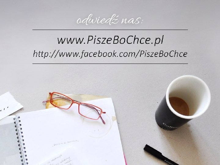 www. Pisze. Bo. Chce. pl www. facebook. com/Pisze. Bo. Chce 