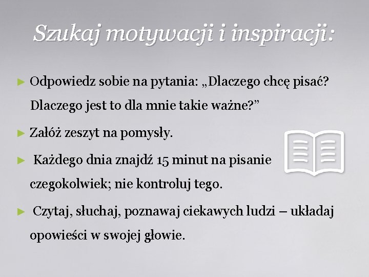 Szukaj motywacji i inspiracji: ► Odpowiedz sobie na pytania: „Dlaczego chcę pisać? Dlaczego jest