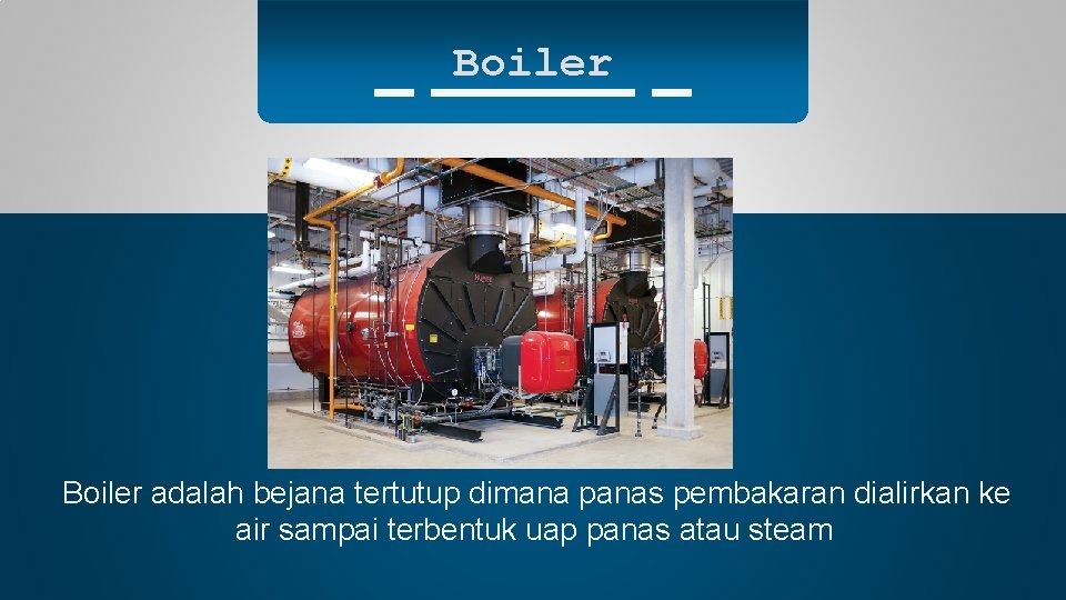 Boiler adalah bejana tertutup dimana panas pembakaran dialirkan ke air sampai terbentuk uap panas