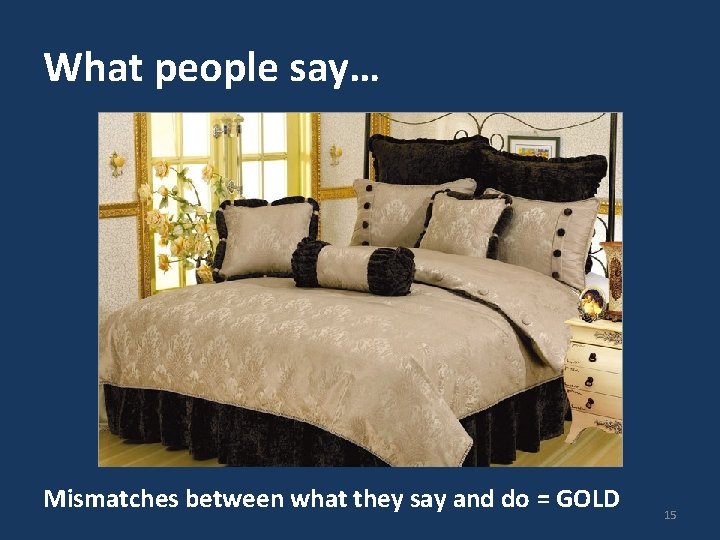 What people say… Mismatches between what they say and do = GOLD 15 