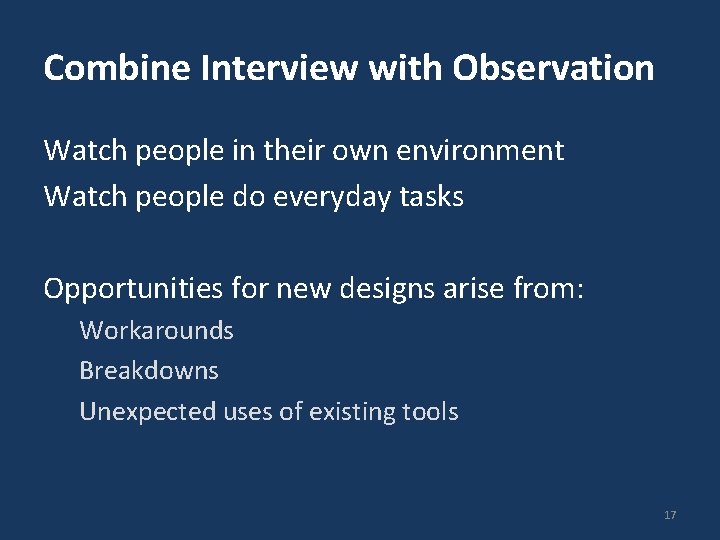 Combine Interview with Observation Watch people in their own environment Watch people do everyday