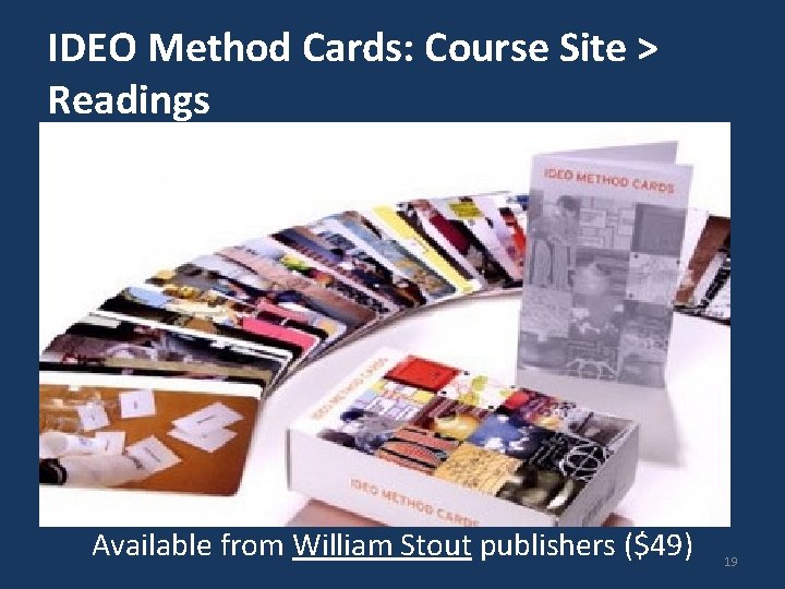 IDEO Method Cards: Course Site > Readings Available from William Stout publishers ($49) 19