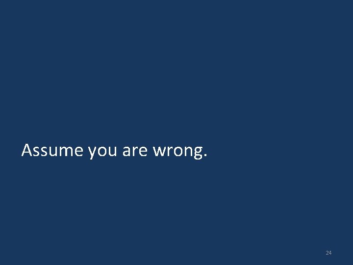 Assume you are wrong. 24 