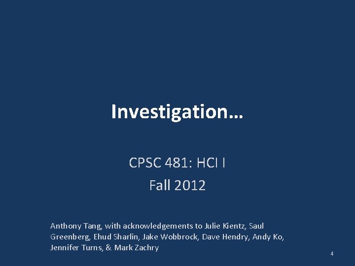 Investigation… CPSC 481: HCI I Fall 2012 Anthony Tang, with acknowledgements to Julie Kientz,