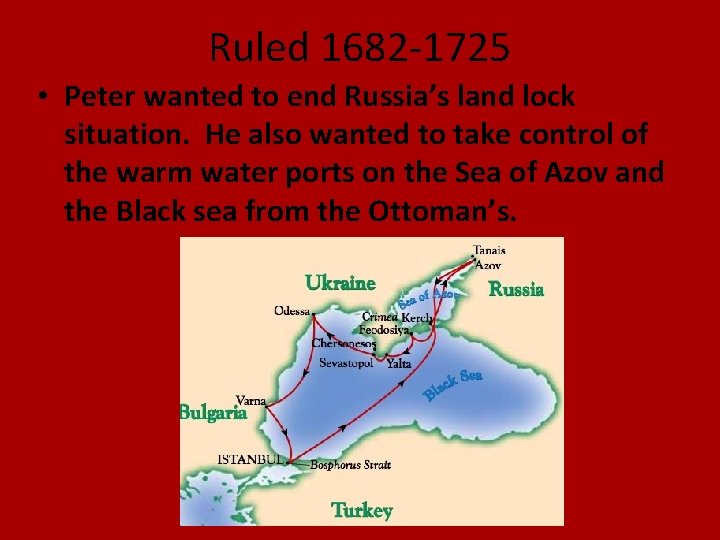 Ruled 1682 -1725 • Peter wanted to end Russia’s land lock situation. He also