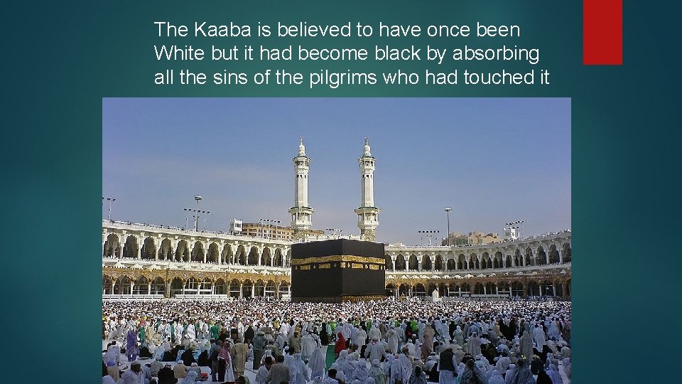 The Kaaba is believed to have once been White but it had become black