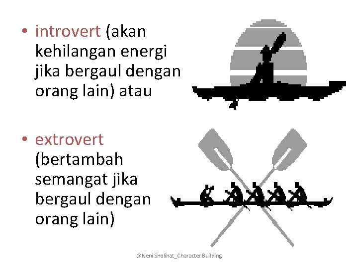  • introvert (akan kehilangan energi jika bergaul dengan orang lain) atau • extrovert